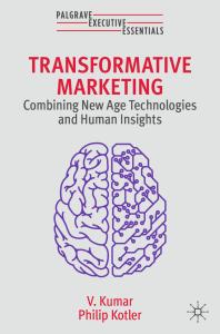 Transformative Marketing : Combining New Age Technologies and Human Insights Kumar, V.; Kotler, Philip