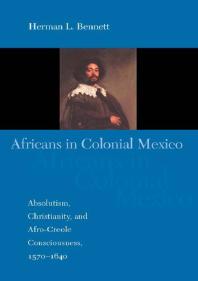 Africans in Colonial Mexico : Absolutism, Christianity, and Afro-Creole Consciousness, 1570-1640