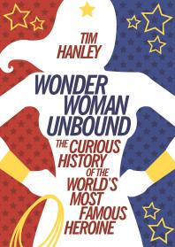 Wonder Woman Unbound : The Curious History of the World's Most Famous Heroine