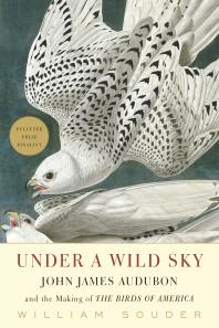 Under a Wild Sky : John James Audubon and the Making of the Birds of America