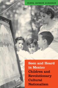 Seen and Heard in Mexico : Children and Revolutionary Cultural Nationalism