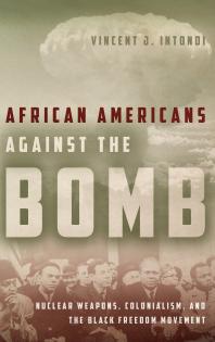 African Americans Against the Bomb : Nuclear Weapons, Colonialism, and the Black Freedom Movement
