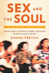 Sex and the Soul, Updated Edition : Juggling Sexuality, Spirituality, Romance, and Religion on America's College Campuses