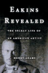 Eakins Revealed : The Secret Life of an American Artist
