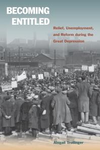 Becoming Entitled : Relief, Unemployment, and Reform During the Great Depression