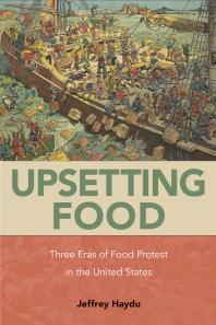 Cover art of Upsetting Food: Three Eras of Food Protests in the United States by Jeffrey Haydu