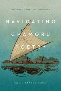 Navigating CHamoru Poetry : Indigeneity, Aesthetics, and Decolonization
