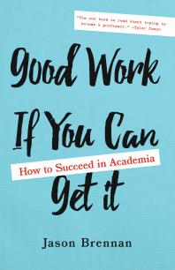 Good Work If You Can Get It : How to Succeed in Academia