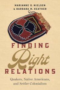 Finding Right Relations : Quakers, Native Americans, and Settler Colonialism