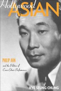 Hollywood Asian : Philip Ahn and the Politics of Cross-Ethnic Performance