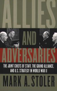 Allies and Adversaries : The Joint Chiefs of Staff, the Grand Alliance and U. S. Strategy in World War II