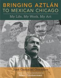 Cover of Bringing Aztlan to Mexican Chicago : My Life, My Work, My Art