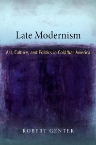 Late Modernism : Art, Culture, and Politics in Cold War America