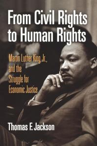 From Civil Rights to Human Rights : Martin Luther King, Jr. , and the Struggle for Economic Justice
