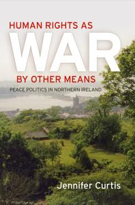 Human Rights As War by Other Means : Peace Politics in Northern Ireland