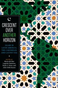 Crescent over Another Horizon : Islam in Latin America, the Caribbean, and Latino USA