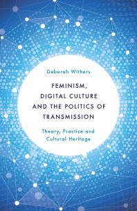 Feminism, Digital Culture and the Politics of Transmission : Theory, Practice and Cultural Heritage