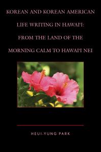 Korean and Korean American Life Writing in Hawai'i : From the Land of the Morning Calm to Hawai'i Nei
