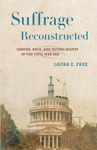Suffrage Reconstructed : Gender, Race, and Voting Rights in the Civil War Era