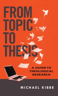 From Topic to Thesis : A Guide to Theological Research