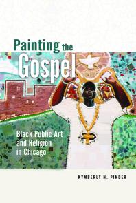 Painting the Gospel : Black Public Art and Religion in Chicago