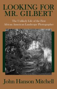 Looking for Mr. Gilbert : The Unlikely Life of the First African American Landscape Photographer