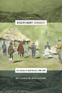Disciplinary Conquest : U. S. Scholars in South America, 1900-1945