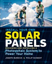 Cover image for Install Your Own Solar Panels : Designing and Installing a Photovoltaic System to Power Your Home