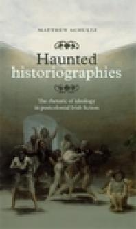 Haunted Historiographies : The Rhetoric of Ideology in Postcolonial Irish Fiction
