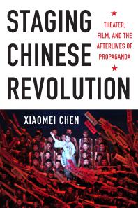 Staging Chinese Revolution : Theater, Film, and the Afterlives of Propaganda