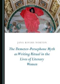 The Demeter-Persephone Myth as Writing Ritual in the Lives of Literary Women