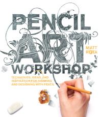 Pencil Art Workshop : Techniques, Ideas, and Inspiration for Drawing and Designing with Pencil