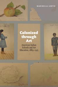 Colonized Through Art : American Indian Schools and Art Education, 1889-1915