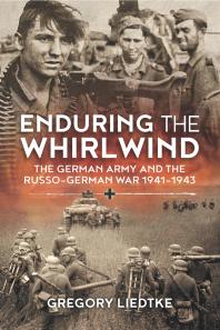 Enduring the Whirlwind : The German Army and the Russo-German War 1941-1943