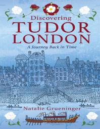 Cover art of Discovering Tudor London : A Journey Back in Time by Natalie Grueninger