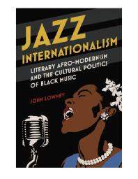 Jazz Internationalism : Literary Afro-Modernism and the Cultural Politics of Black Music