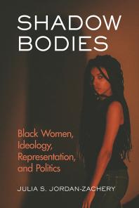 Shadow Bodies : Black Women, Ideology, Representation, and Politics