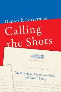 Calling the Shots : The President, Executive Orders, and Public Policy