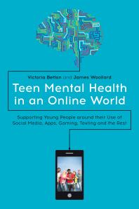 Teen Mental Health in an Online World : Supporting Young People Around Their Use of Social Media, Apps, Gaming, Texting and the Rest