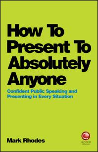 Cover art of How to Present to Absolutely Anyone : Confident Public Speaking and Presenting in Every Situation by Mark Rhodes