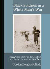 Black soldiers in a white man's war : race, good order and discipline in a Great War labour battalion 
