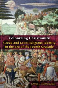 Colonizing Christianity : Greek and Latin Religious Identity in the Era of the Fourth Crusade