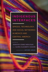 Indigenous Interfaces : Spaces, Technology, and Social Networks in Mexico and Central America