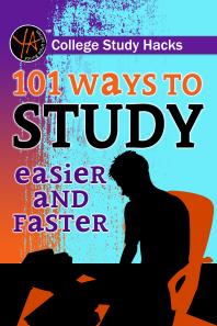 College Study Hacks: 101 Ways to Study Easier and Faster