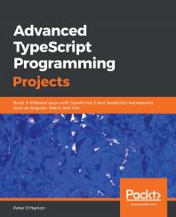 Cover: Advanced TypeScript Programming Projects: Build 9 Different Apps with TypeScript 3 and JavaScript Frameworks Such As Angular, React, and Vue