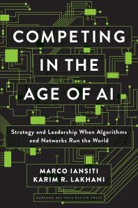 Competing in the Age of AI : Strategy and Leadership When Algorithms and Networks Run the World