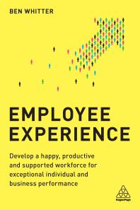 Employee Experience : Develop a Happy, Productive and Supported Workforce for Exceptional Individual and Business Performance Cover Image