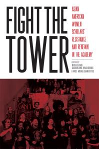 Fight the Tower : Asian American Women Scholars' Resistance and Renewal in the Academy