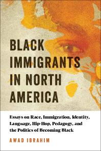 Black Immigrants in North America: Essays on Race, Immigration, Identity, Language, Hip-Hop, Pedagogy, and the Politics of Becoming Black