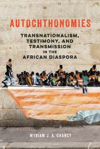 Autochthonomies : Transnationalism, Testimony, and Transmission in the African Diaspora